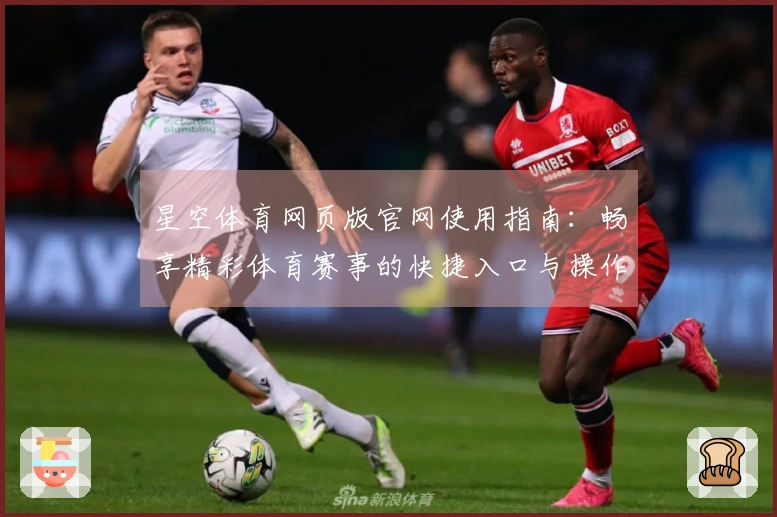 星空体育网页版官网使用指南：畅享精彩体育赛事的快捷入口与操作体验