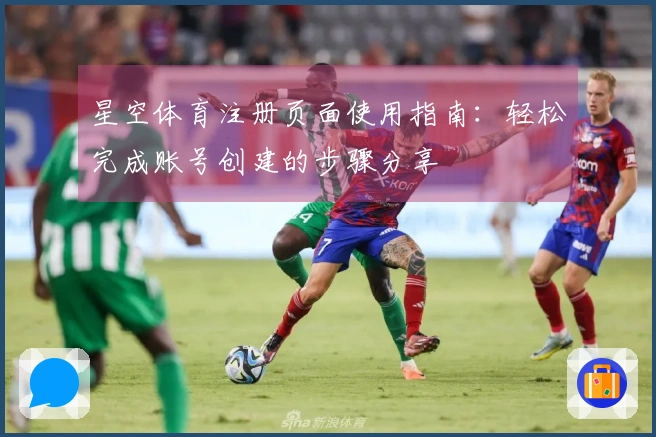 星空体育注册页面使用指南:轻松完成账号创建的步骤分享