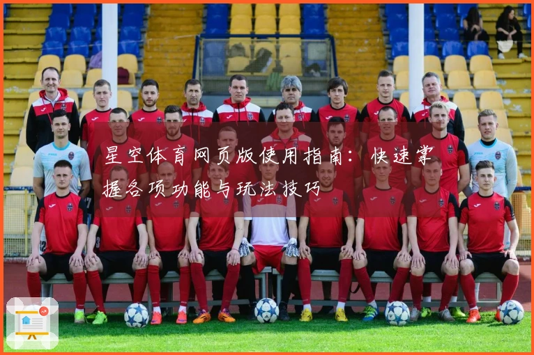 星空体育网页版使用指南：快速掌握各项功能与玩法技巧