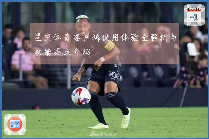 星空体育客户端使用体验全解析与功能亮点介绍