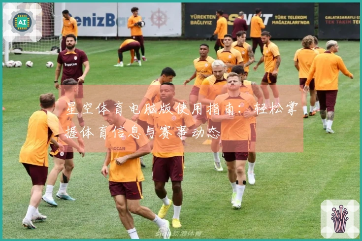 星空体育电脑版使用指南：轻松掌握体育信息与赛事动态