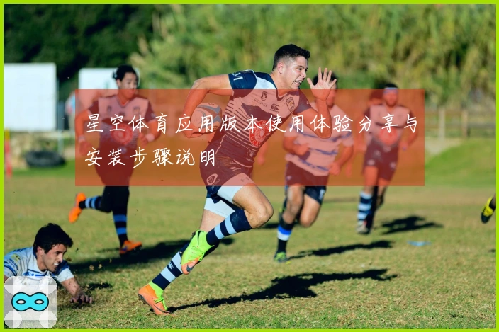 星空体育应用版本使用体验分享与安装步骤说明