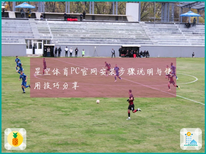 星空体育PC官网安装步骤说明与使用技巧分享