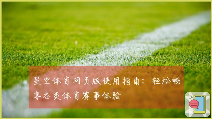 星空体育网页版使用指南：轻松畅享各类体育赛事体验