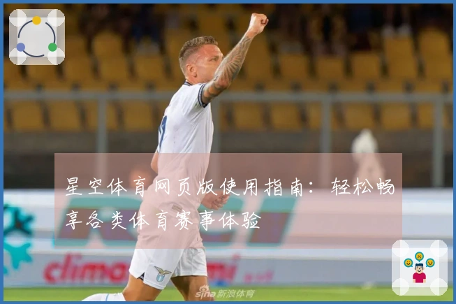 星空体育网页版使用指南：轻松畅享各类体育赛事体验