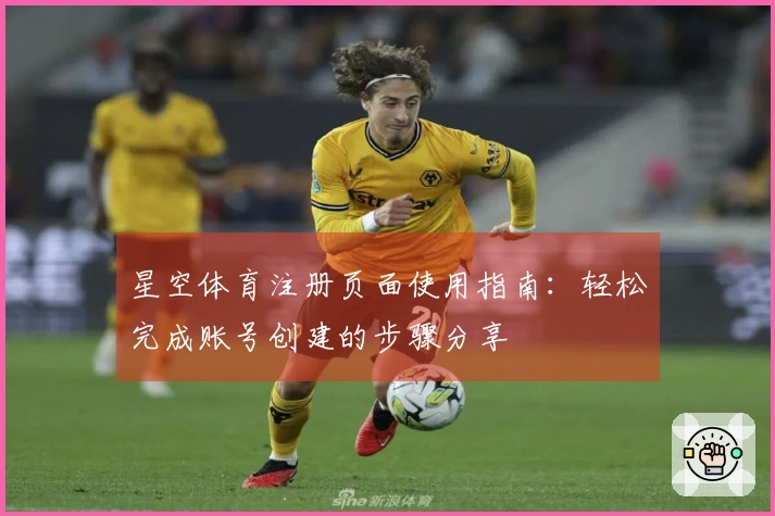 星空体育注册页面使用指南：轻松完成账号创建的步骤分享